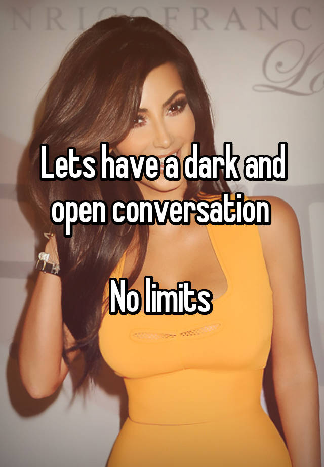 Lets have a dark and open conversation 

No limits 
