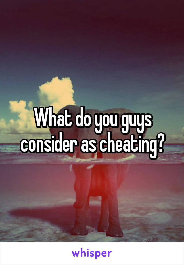 What do you guys consider as cheating?
