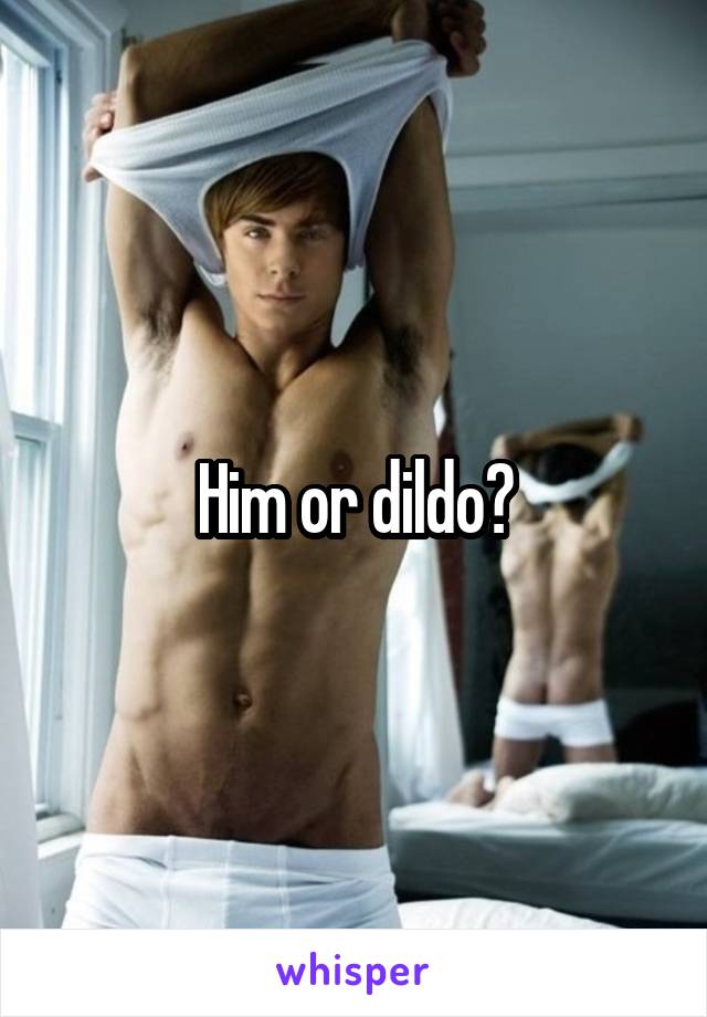 Him or dildo?