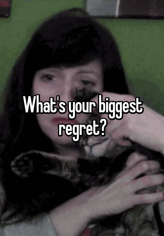 What's your biggest regret?