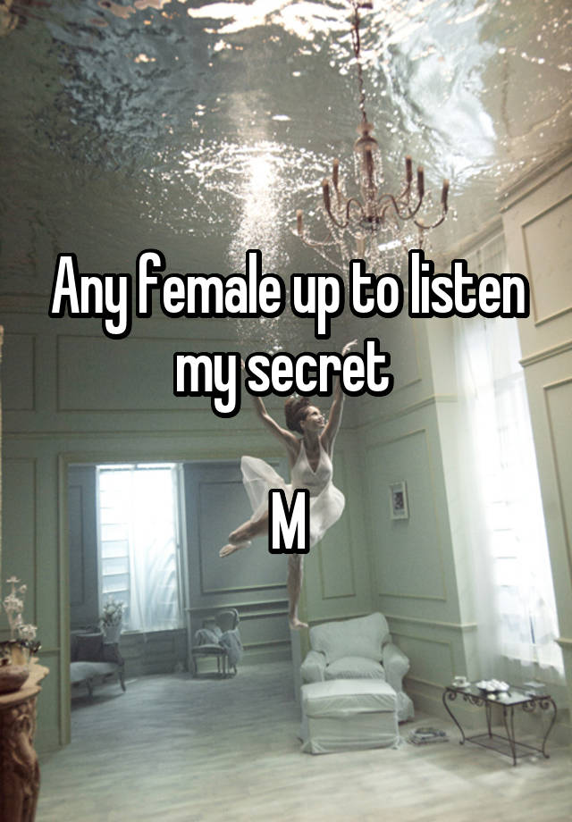 Any female up to listen my secret 

M