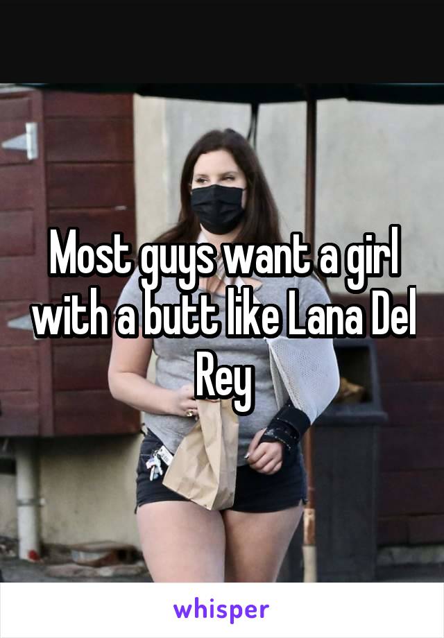 Most guys want a girl with a butt like Lana Del Rey