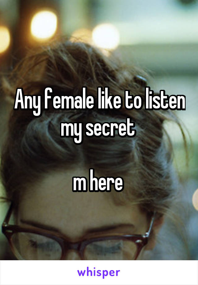 Any female like to listen my secret 

m here 