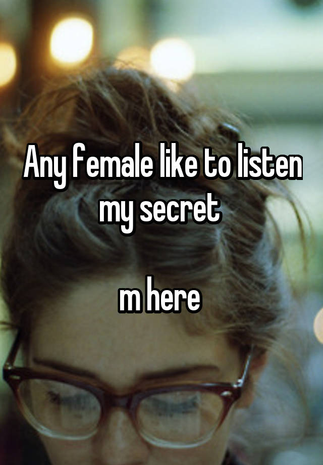 Any female like to listen my secret 

m here 