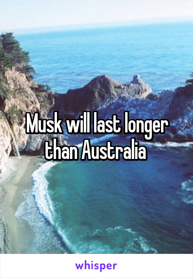 Musk will last longer than Australia 