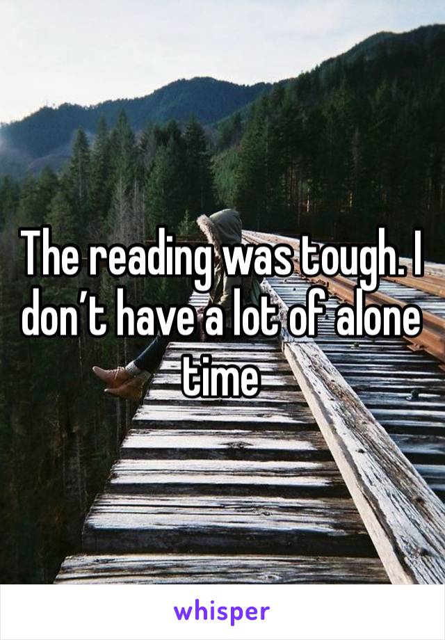 The reading was tough. I don’t have a lot of alone time