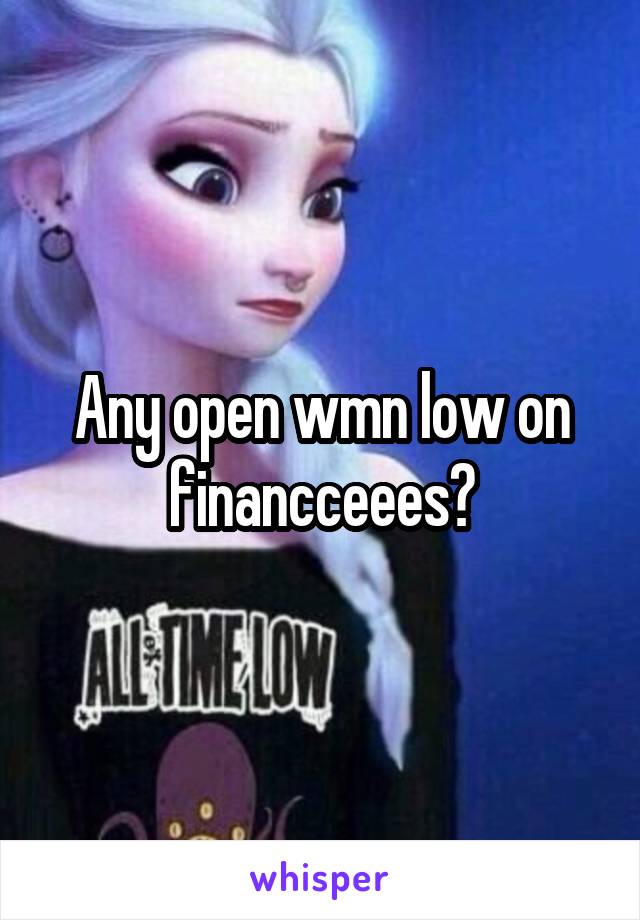 Any open wmn low on financceees?