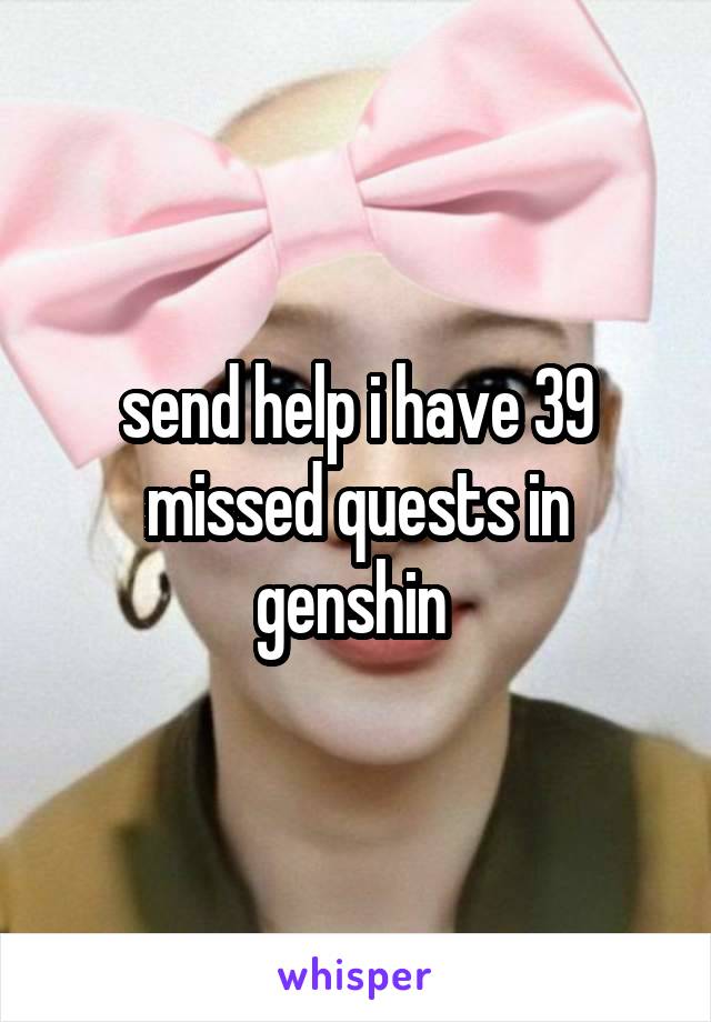 send help i have 39 missed quests in genshin 