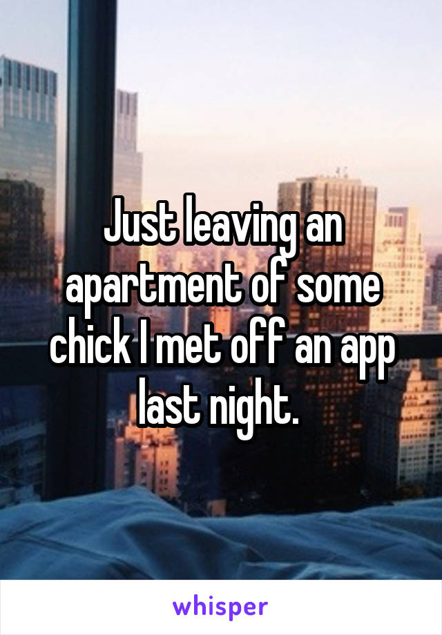 Just leaving an apartment of some chick I met off an app last night. 