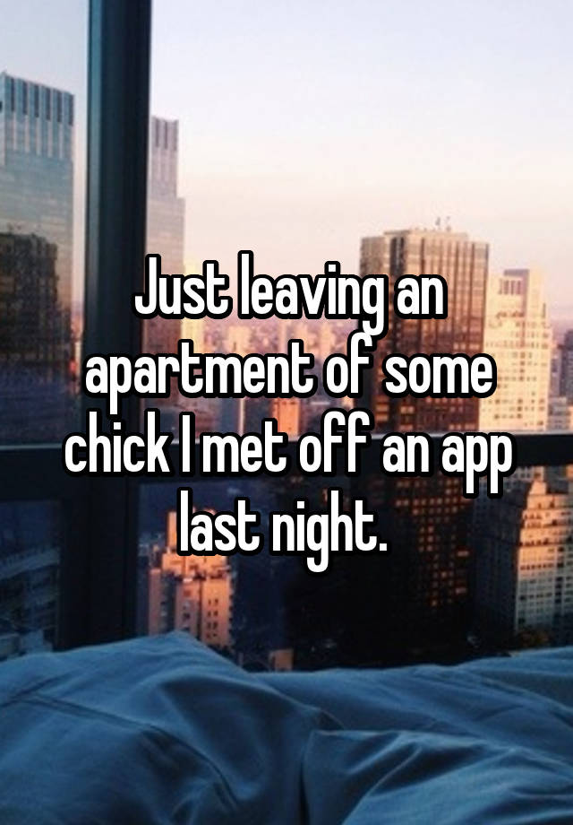 Just leaving an apartment of some chick I met off an app last night. 