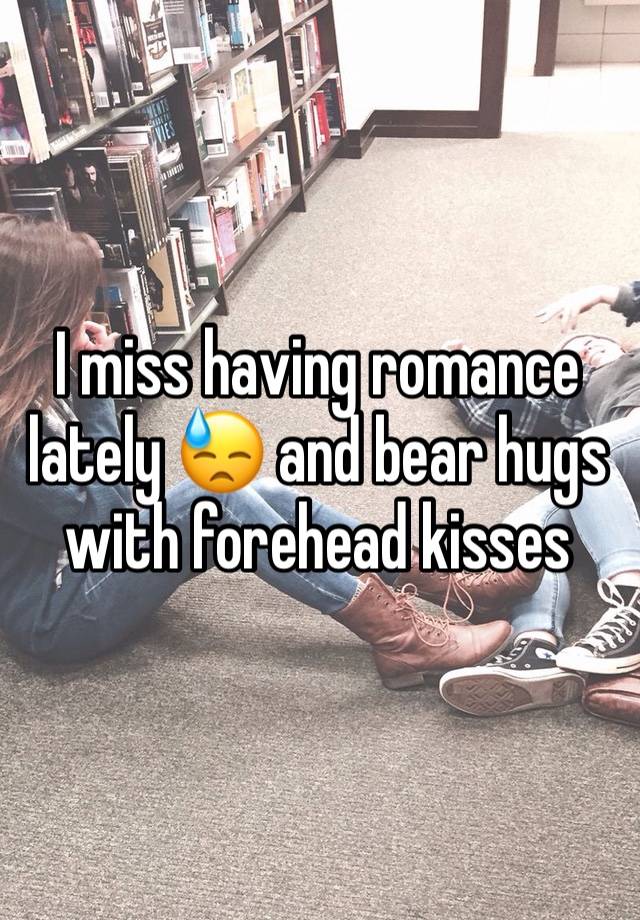 I miss having romance lately 😓 and bear hugs with forehead kisses