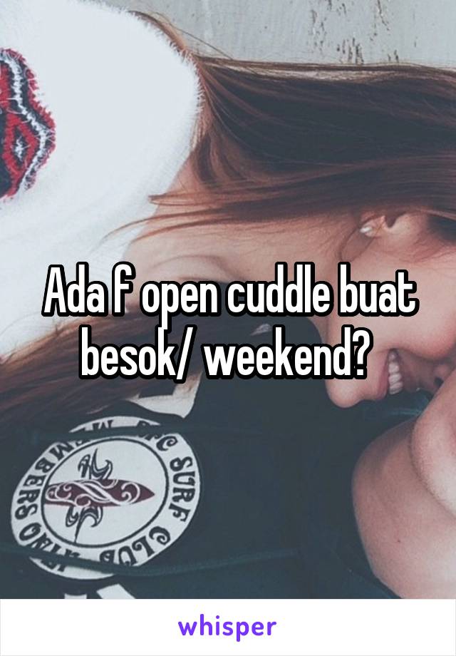 Ada f open cuddle buat besok/ weekend? 