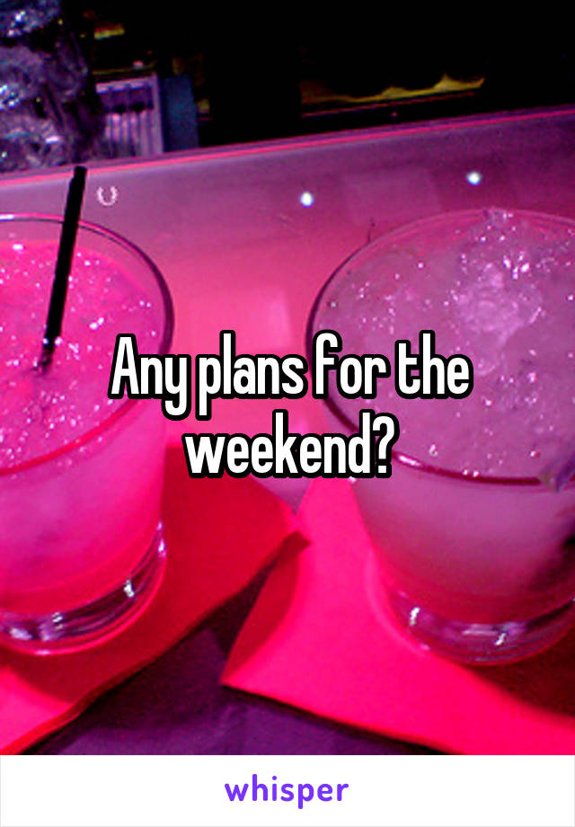 Any plans for the weekend?