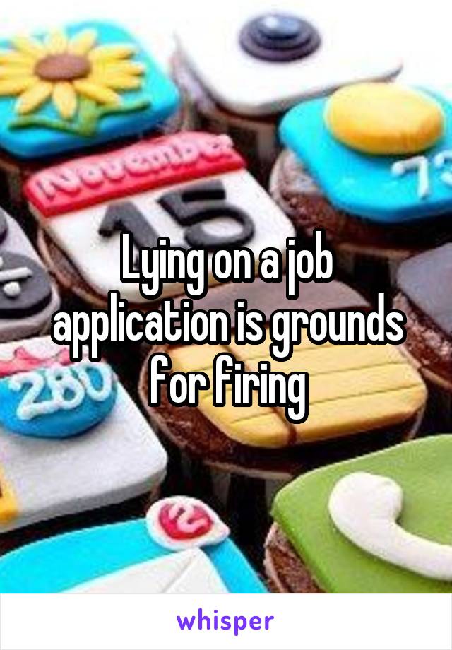 Lying on a job application is grounds for firing