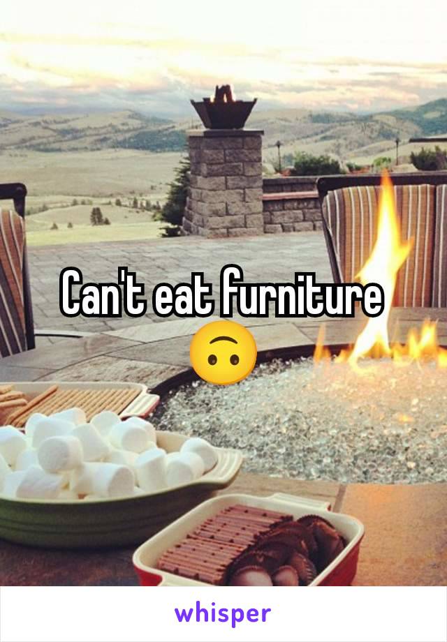 Can't eat furniture
🙃