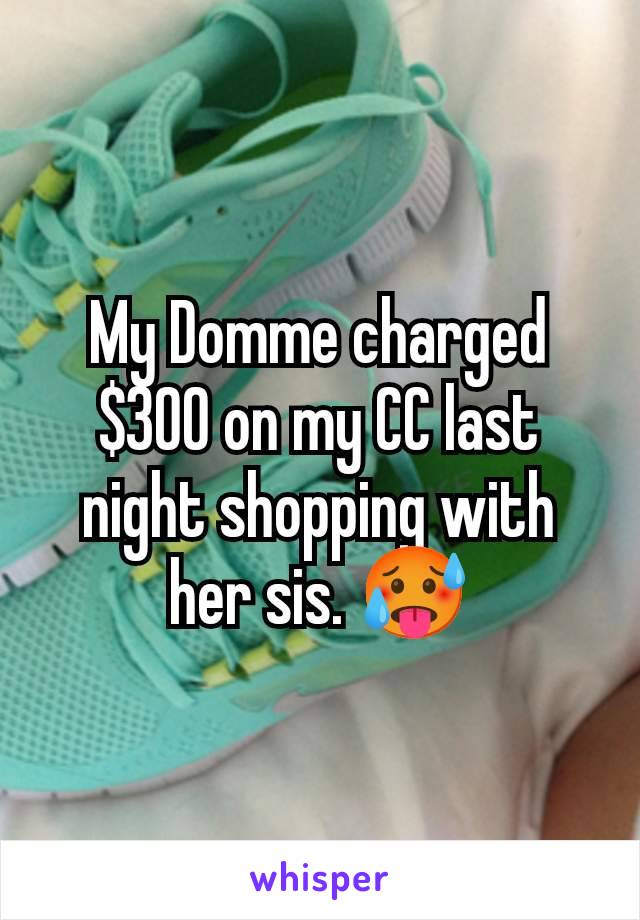 My Domme charged $300 on my CC last night shopping with her sis. 🥵