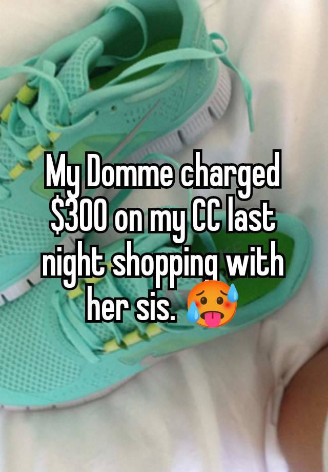 My Domme charged $300 on my CC last night shopping with her sis. 🥵