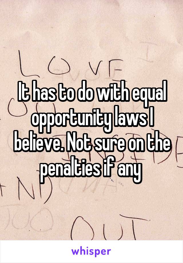 It has to do with equal opportunity laws I believe. Not sure on the penalties if any 