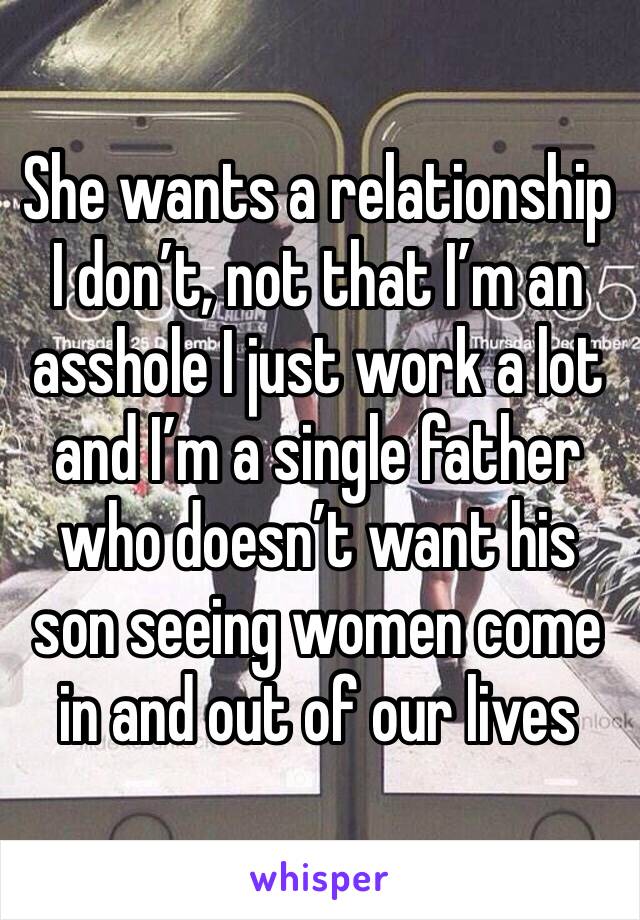 She wants a relationship I don’t, not that I’m an asshole I just work a lot and I’m a single father who doesn’t want his son seeing women come in and out of our lives 