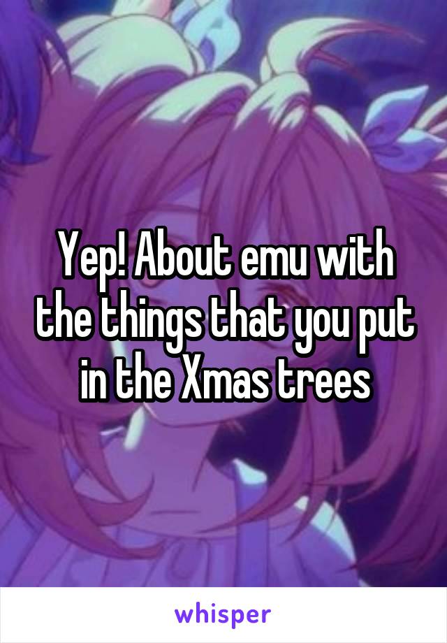 Yep! About emu with the things that you put in the Xmas trees