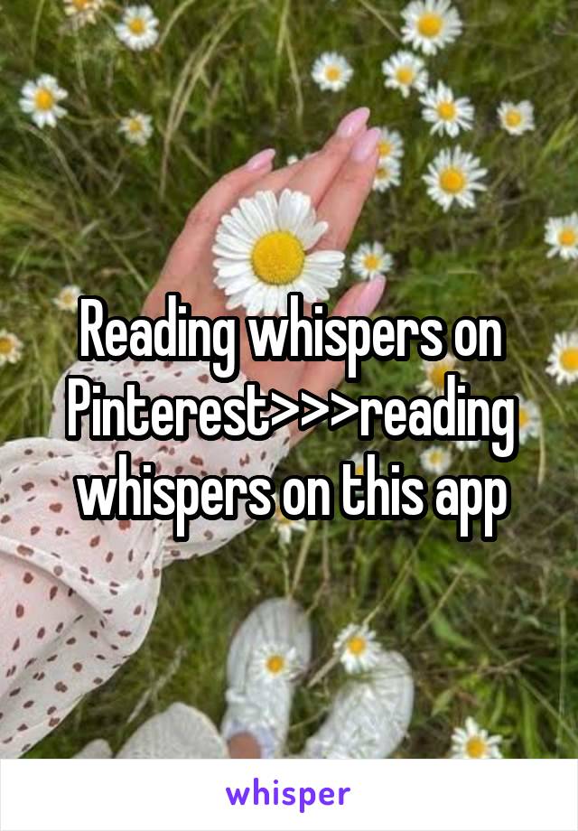 Reading whispers on Pinterest>>>reading whispers on this app