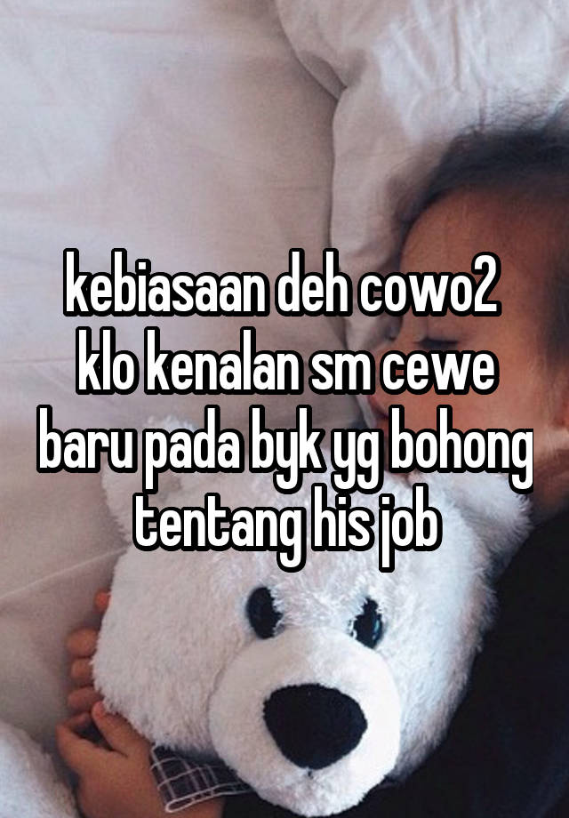 kebiasaan deh cowo2 
klo kenalan sm cewe baru pada byk yg bohong tentang his job