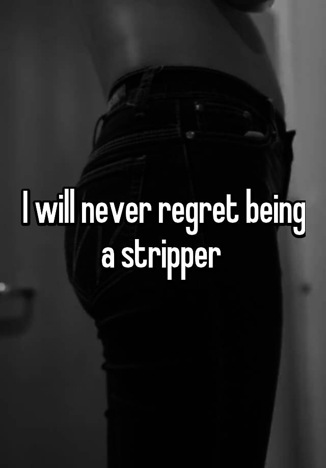 I will never regret being a stripper 