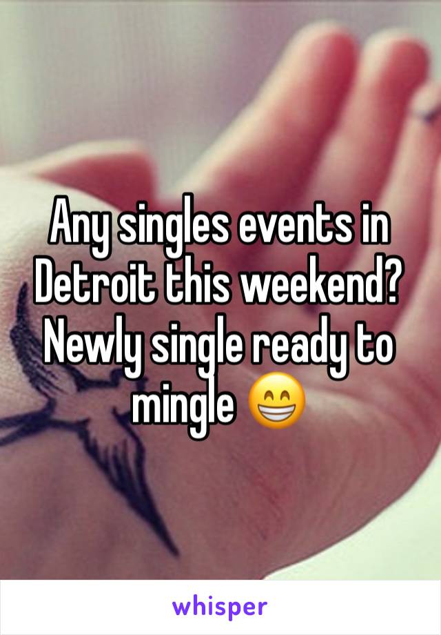 Any singles events in Detroit this weekend? Newly single ready to mingle 😁