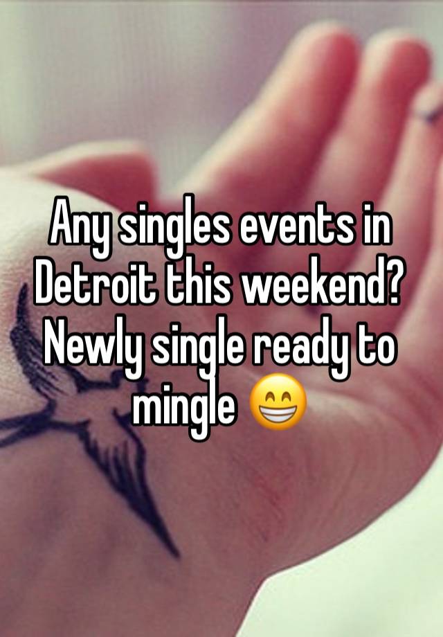 Any singles events in Detroit this weekend? Newly single ready to mingle 😁