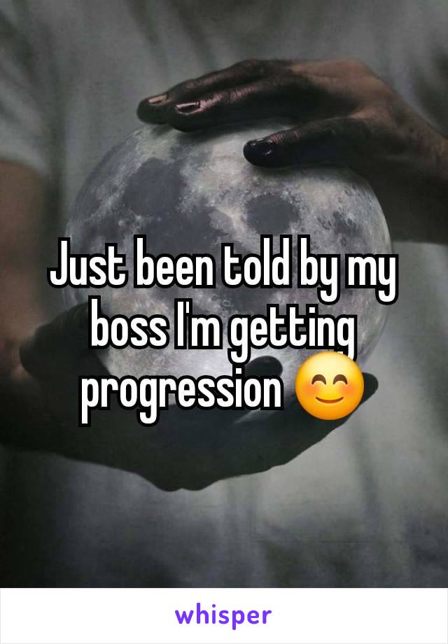 Just been told by my boss I'm getting progression 😊