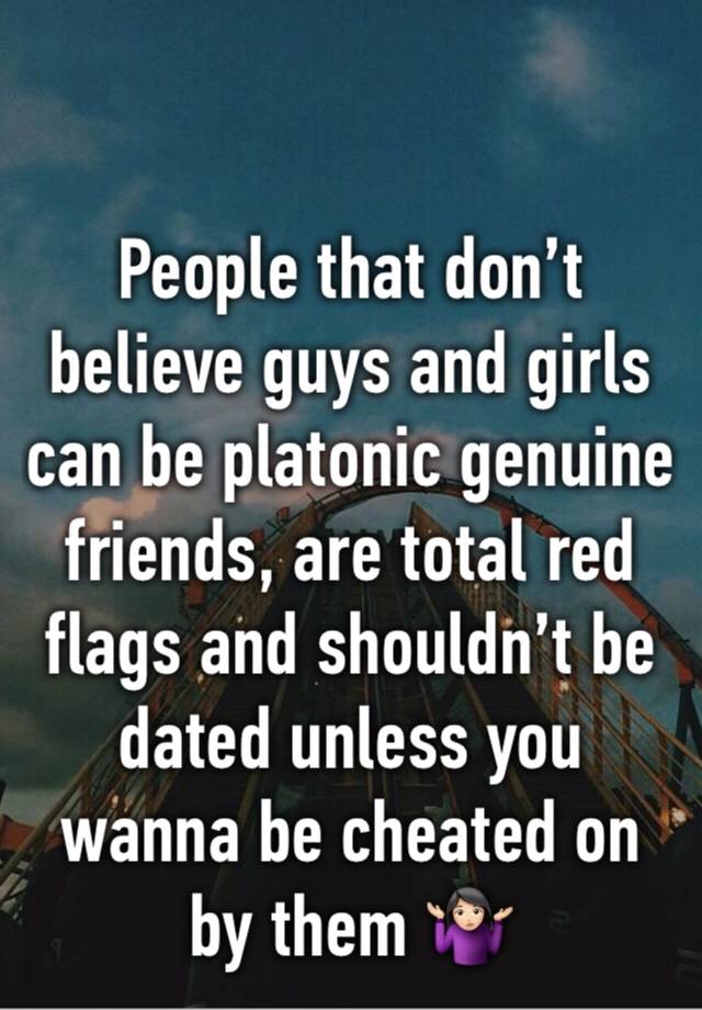 

People that don’t believe guys and girls can be platonic genuine friends, are total red flags and shouldn’t be dated unless you wanna be cheated on by them 🤷🏻‍♀️
