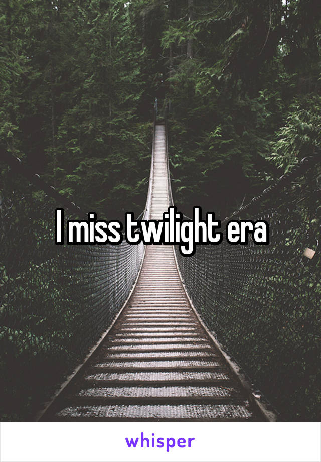 I miss twilight era