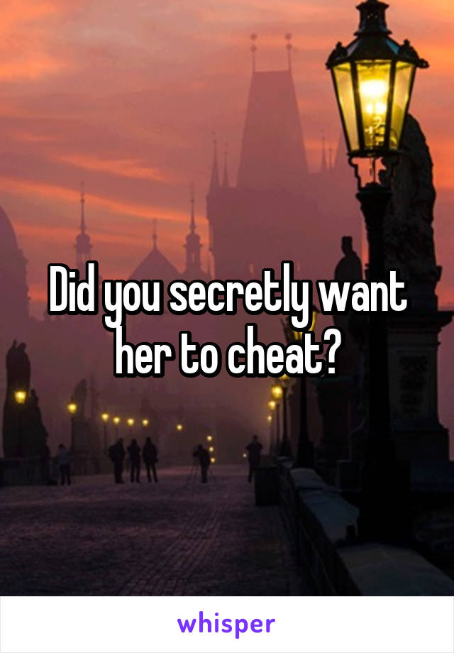 Did you secretly want her to cheat?