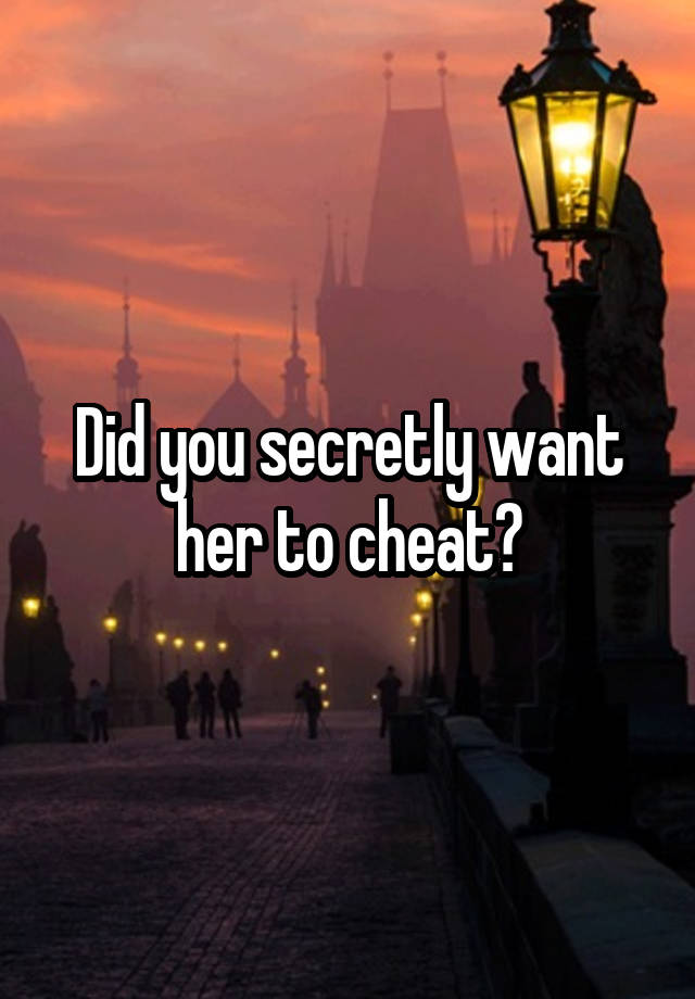 Did you secretly want her to cheat?
