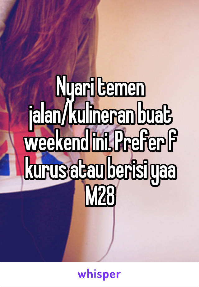 Nyari temen jalan/kulineran buat weekend ini. Prefer f kurus atau berisi yaa
M28