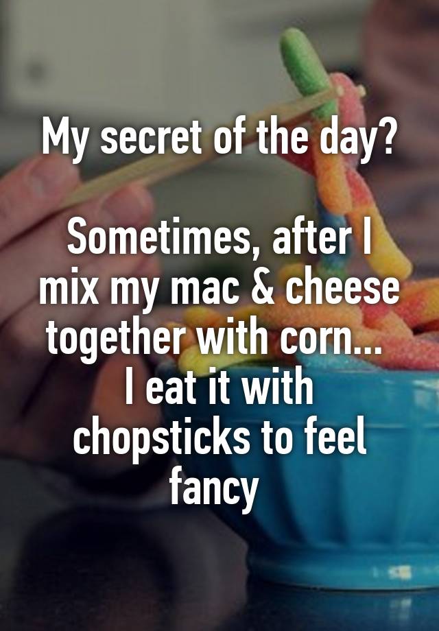 My secret of the day?

Sometimes, after I mix my mac & cheese together with corn... 
I eat it with chopsticks to feel fancy 