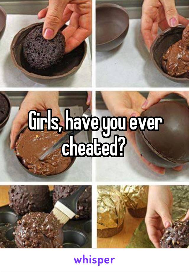 Girls, have you ever cheated? 