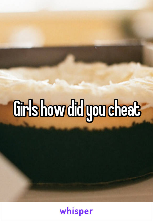 Girls how did you cheat