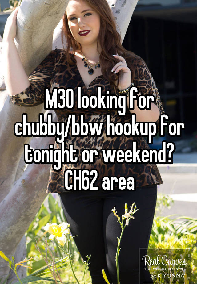 M30 looking for chubby/bbw hookup for tonight or weekend? CH62 area