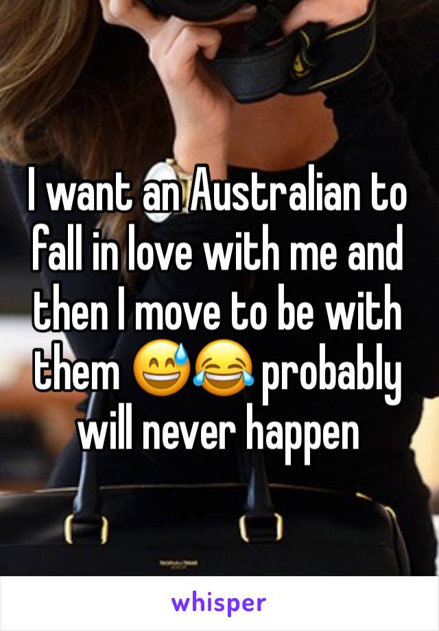 I want an Australian to fall in love with me and then I move to be with them 😅😂 probably will never happen 