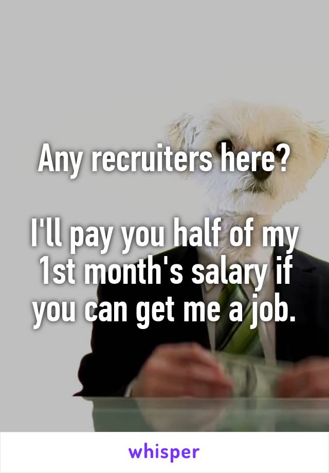 Any recruiters here?

I'll pay you half of my 1st month's salary if you can get me a job.