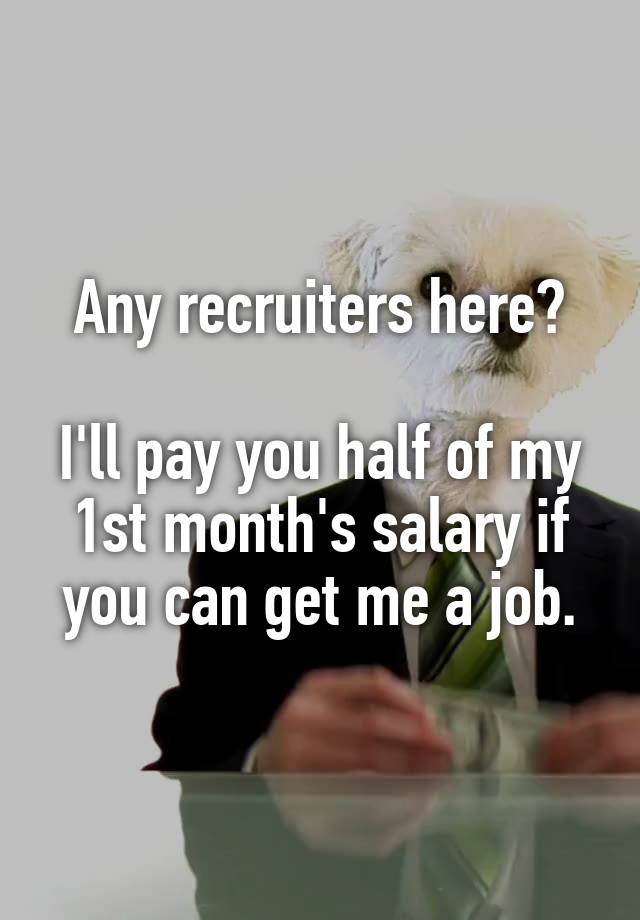 Any recruiters here?

I'll pay you half of my 1st month's salary if you can get me a job.