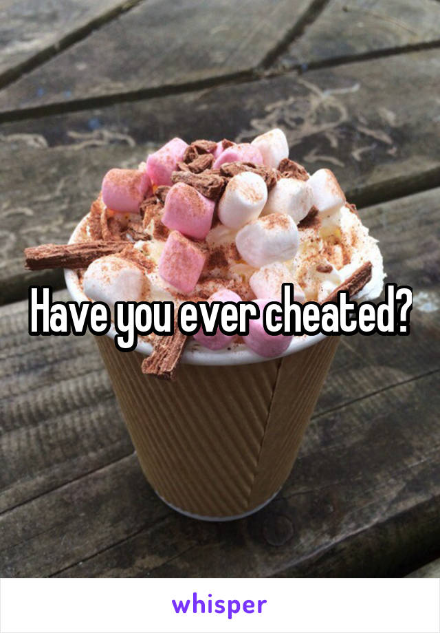 Have you ever cheated?