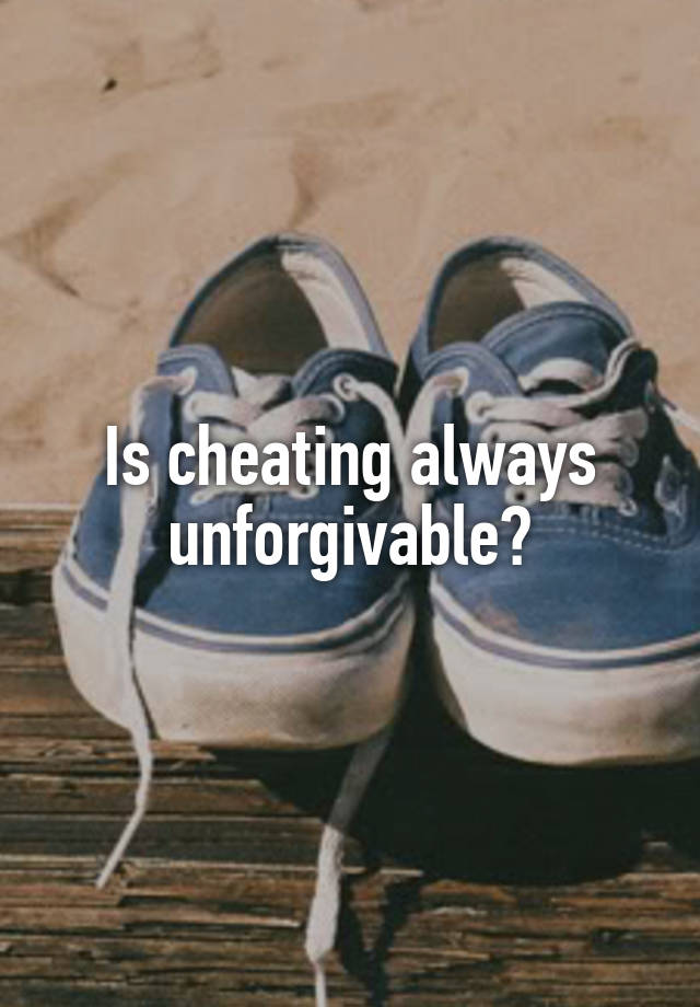 Is cheating always unforgivable?