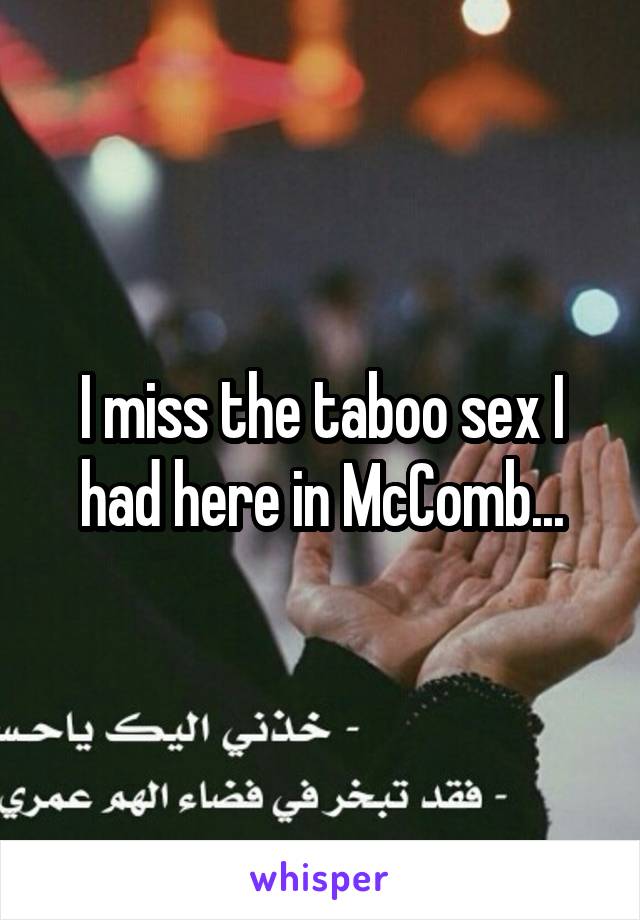 I miss the taboo sex I had here in McComb...