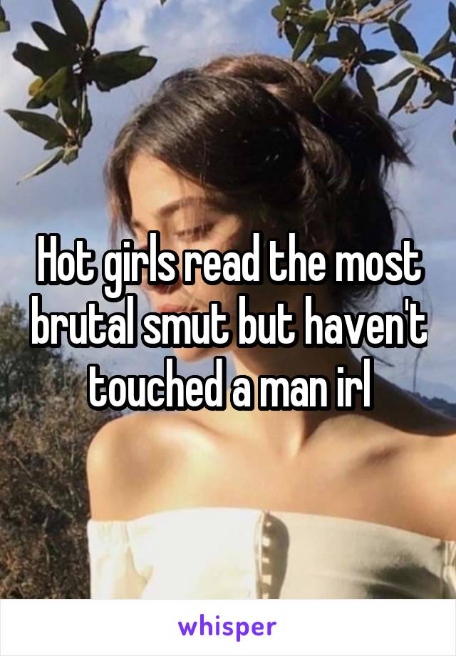 Hot girls read the most brutal smut but haven't touched a man irl