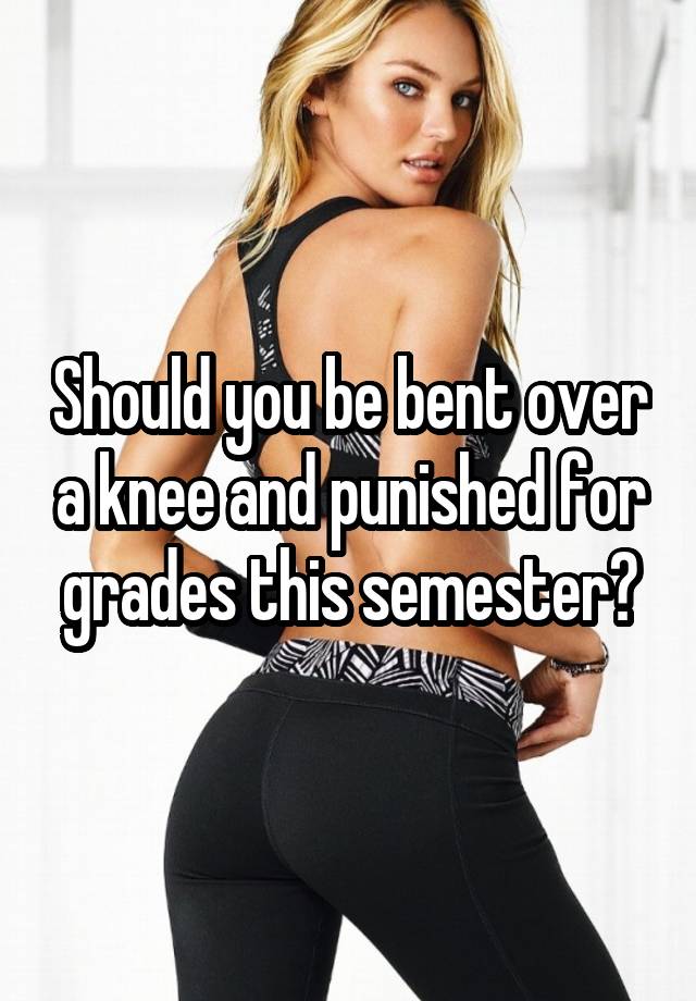 Should you be bent over a knee and punished for grades this semester?