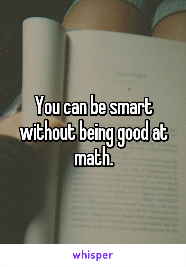 You can be smart without being good at math.