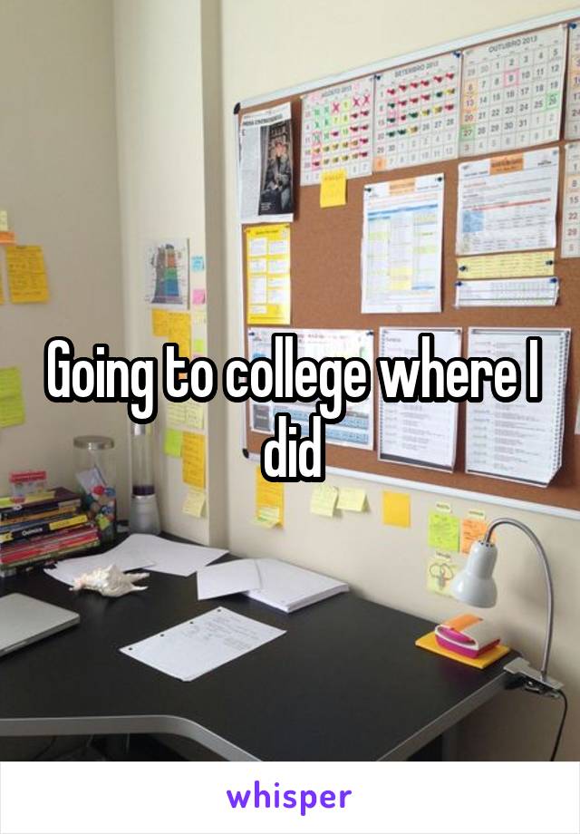 Going to college where I did