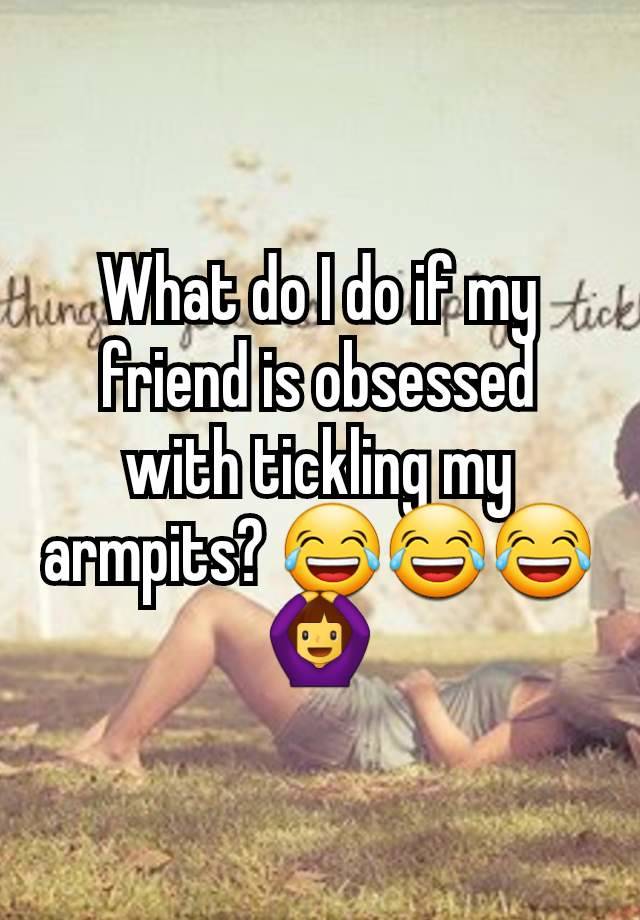 What do I do if my friend is obsessed with tickling my armpits? 😂😂😂🙆‍♀️